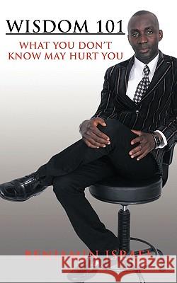 Wisdom 101: What You Don't Know May Hurt You Israel, Benjamin 9781449027797 Authorhouse - książka