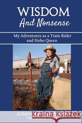 Wisdom and Nonsense: My Adventures as a Train Rider and Hobo Queen Julianna Porrazzo-Ray 9780983198789 Mediamix Productions - książka