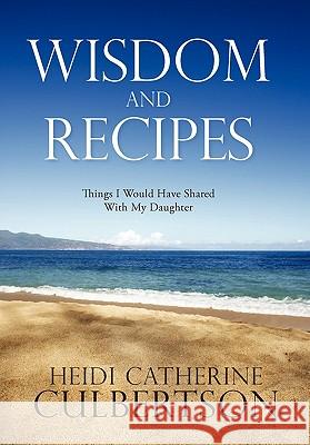 Wisdom and Recipes: Things I Would Have Shared with My Daughter Culbertson, Heidi Catherine 9781449718626 WestBow Press - książka