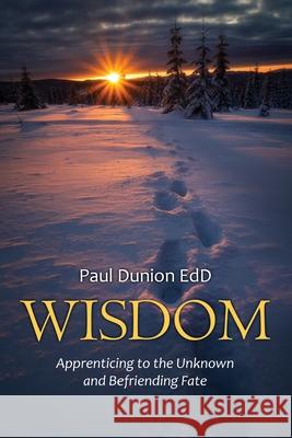 Wisdom: Apprenticing to the Unknown and Befriending Fate Paul Dunion 9781662907357 Gatekeeper Press - książka