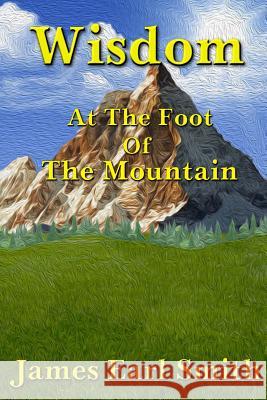 Wisdom: At The Foot Of The Mountain Smith, James Earl 9781499799668 Createspace - książka