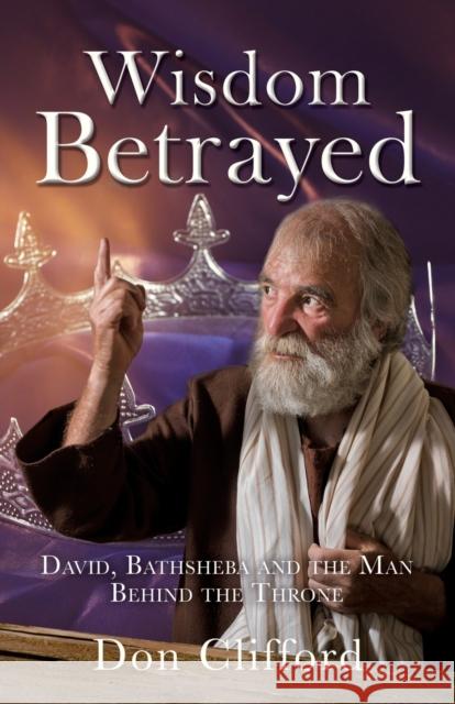 Wisdom Betrayed: David, Bathsheba and the Man Behind the Throne Don Clifford 9781662826771 Xulon Press - książka