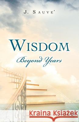 Wisdom Beyond Years J. Sauve' 9781466975569 Trafford Publishing - książka