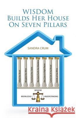 Wisdom Builds Her House On Seven Pillars: Wisdom Knowledge Understanding Crum, Sandra 9781512717334 WestBow Press - książka