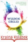 Wisdom Circles: A Guide to Self-Discovery and Community Building in Small Groups Charles Garfield Cindy Spring Sedonia Cahill 9781955821599 Apocryphile Press