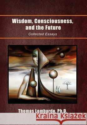 Wisdom, Consciousness, and the Future: Collected Essays Lombardo, Thomas Ph. D. 9781462883615 Xlibris Corporation - książka