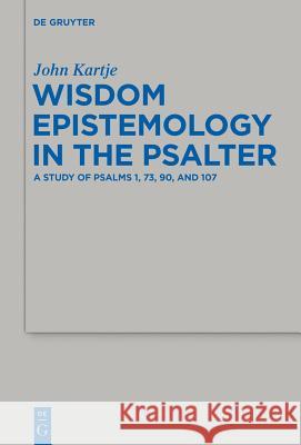 Wisdom Epistemology in the Psalter: A Study of Psalms 1, 73, 90, and 107 Kartje, John 9783110350531 De Gruyter - książka