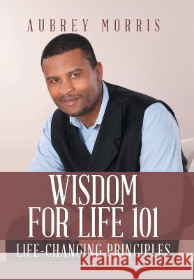 Wisdom for Life 101: Life-Changing Principles Aubrey Morris 9781524607210 Authorhouse - książka