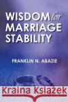 Wisdom for Marriage Stabilty: Marriage Stabilty Franklin N. Abazie 9780996626354 Miracle of God Ministries