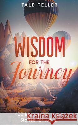 Wisdom For The Journey: 100 Inspirational Short Stories For Adults Tale Teller   9798223961529 Tale Teller - książka