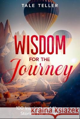 Wisdom For The Journey: 100 Inspirational Short Stories For Adults Tale Teller   9798393755867 Independently Published - książka