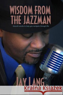 Wisdom from the Jazzman: Smooth Words to Help You Navigate Through Life Jay Lang 9781938467240 Blue Pyramid Productions - książka