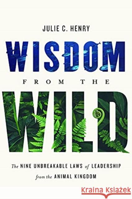 Wisdom from the Wild: The Nine Unbreakable Laws of Leadership from the Animal Kingdom Julie C. Henry 9781626348868 Greenleaf Book Group Press - książka