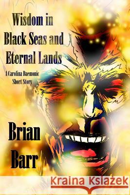 Wisdom in Black Seas and Eternal Lands: A Carolina Daemonic Short Story Brian Barr Jeff O'Brien 9781987658767 Createspace Independent Publishing Platform - książka