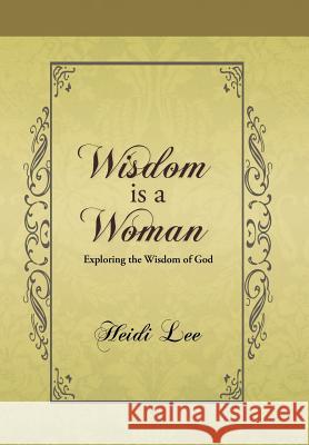 Wisdom Is a Woman: Exploring the Wisdom of God Lee, Heidi 9781490802770 WestBow Press - książka