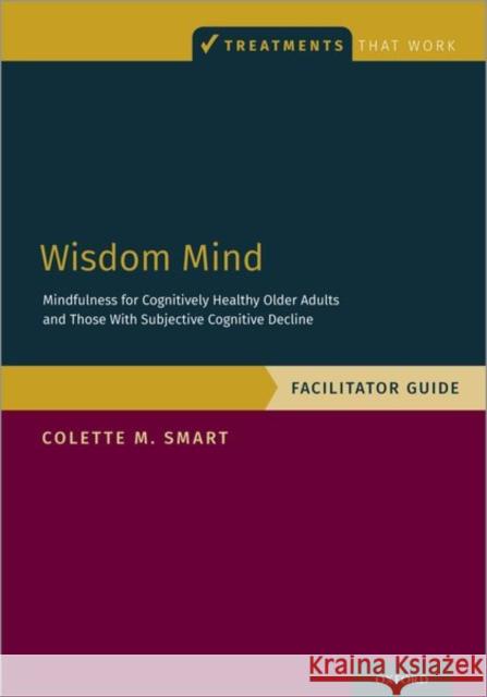 Wisdom Mind: Mindfulness for Cognitively Healthy Older Adults and Those with Subjective Cognitive Decline, Facilitator Guide Colette M. Smart 9780197510001 Oxford University Press, USA - książka