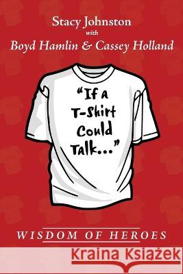 Wisdom of Heroes: If a T-Shirt Could Talk... Stacy Johnston Boyd Hamlin Cassey Holland 9781952253232 Dreamer Reign Media - książka