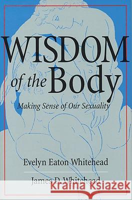 Wisdom of the Body: Making Sense of Our Sexuality Evelyn Eaton Whitehead James D. Whitehead 9780824519544 Crossroad Publishing Company - książka