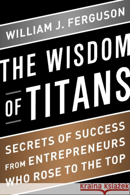 Wisdom of Titans: Secrets of Success from Entrepreneurs Who Rose to the Top William J. Ferguson 9781937134587 Bibliomotion - książka