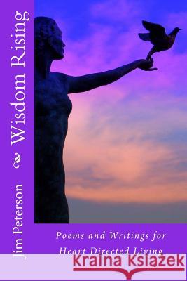 Wisdom Rising: Poems and Writings for Heart Directed Living Jim Peterson 9781499630367 Createspace - książka