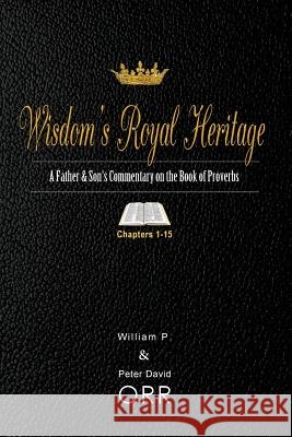 Wisdom's Royal Heritage: A Father & Son's Commentary on the Book of Proverbs: Chapters 1-15 Peter D Orr, William P Orr 9781974038633 Createspace Independent Publishing Platform - książka
