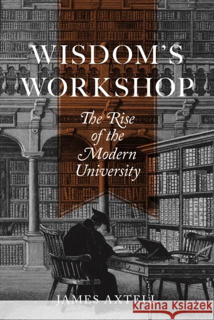 Wisdom's Workshop: The Rise of the Modern University James Axtell 9780691247588 Princeton University Press - książka