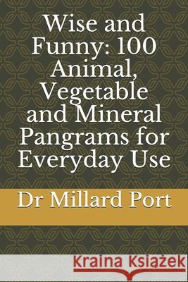 Wise and Funny: 100 Animal, Vegetable and Mineral Pangrams for Everyday Use Millard Port 9781794624160 Independently Published - książka