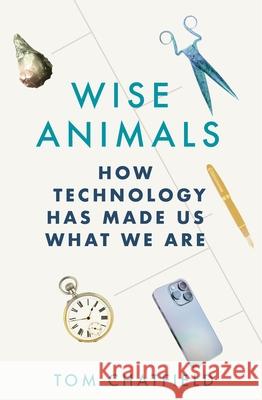 Wise Animals: How Technology Has Made Us What We Are Tom Chatfield 9781529079746 Pan Macmillan - książka