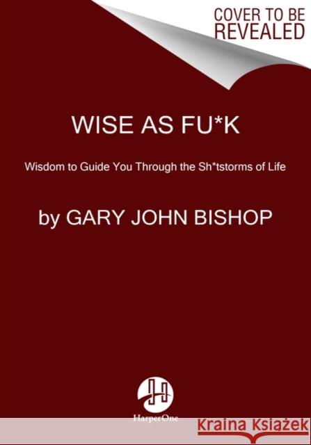 Wise as Fu*k: Simple Truths to Guide You Through the Sh*tstorms of Life Bishop, Gary John 9780062952271 HarperOne - książka