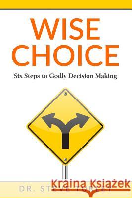 Wise Choice: Six Steps to Godly Decision Making Dr Steve Turley 9781981995653 Createspace Independent Publishing Platform - książka