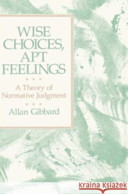 Wise Choices, Apt Feelings: A Theory of Normative Judgment Gibbard, Allan (Professor of Philosophy 9780198249856 OXFORD UNIVERSITY PRESS - książka