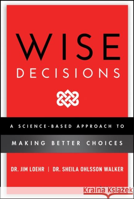 Wise Decisions: A Science-Based Approach to Making Better Choices Loehr, James E. 9781119931409 John Wiley & Sons Inc - książka