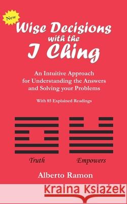 Wise Decisions with the I Ching: An Intuitive Approach for Understanding the Answers and Solving your Problems Ramon, Alberto 9781721678082 Createspace Independent Publishing Platform - książka