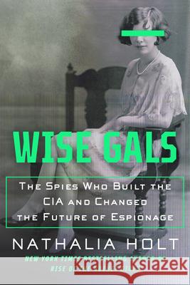 Wise Gals: The Spies Who Built the CIA and Changed the Future of Espionage Nathalia Holt 9780593328507 G.P. Putnam's Sons - książka