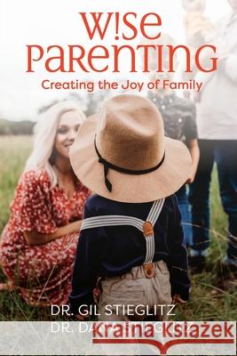 Wise Parenting: Creating the Joy of Family Gil Stieglitz Dana Stieglitz Jennifer Edwards 9780996885591 Principles to Live by - książka