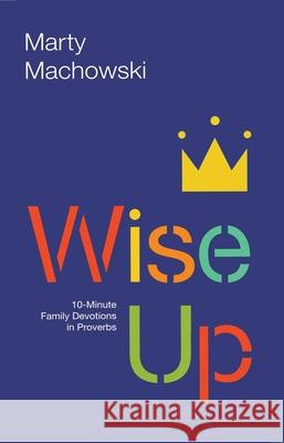 Wise Up: 10-Minute Family Devotions in Proverbs Machowski, Marty 9781942572749 New Growth Press - książka