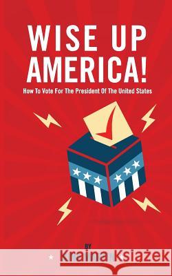 Wise up America: How To Vote For The President Of The United States Martin, Nina 9781518682513 Createspace Independent Publishing Platform - książka