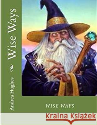 Wise Ways: Learn From the Wisdom Teachers how to heal our world Hughes, Andrea 9781534694651 Createspace Independent Publishing Platform - książka