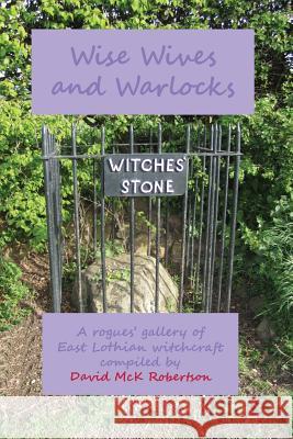 Wise Wives and Warlocks: A Rogues' Gallery of East Lothian Witchcraft Robertson, David McK 9781845301446 The Grimsay Press - książka