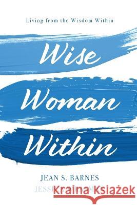 Wise Woman Within: Living From the Wisdom Within: Living From Wisdom Within Jean S Barnes Jessica Wrasman  9781649495013 Elk Lake Publishing Inc - książka