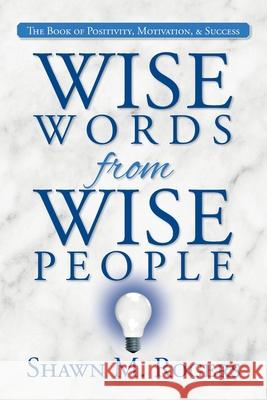 Wise Words from Wise People: The Book of Positivity, Motivation, & Success Shawn M Rogers 9781685150358 Palmetto Publishing - książka