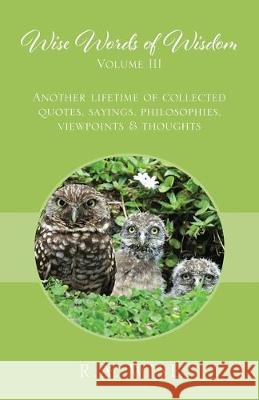 Wise Words of Wisdom Volume III: Another Lifetime of Collected Quotes, Sayings, Philosophies, Viewpoints & Thoughts R a Wise 9781977209887 Outskirts Press - książka