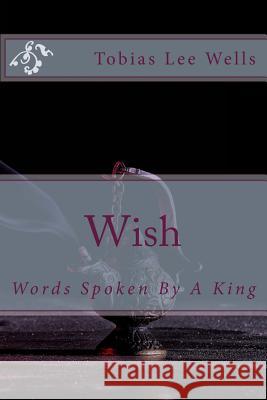 Wish: Words Spoken By A King Wells, Tobias Lee 9781500419288 Createspace - książka