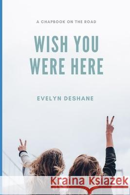 Wish You Were Here: A Chapbook On The Road Eve Deshane 9781656276643 Independently Published - książka