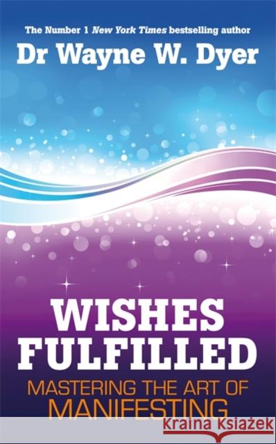 Wishes Fulfilled: Mastering the Art of Manifesting Wayne W Dyer 9781848508156 Hay House UK Ltd - książka