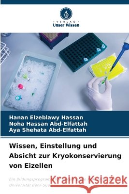 Wissen, Einstellung und Absicht zur Kryokonservierung von Eizellen Hassan, Hanan Elzeblawy, Abd-Elfattah, Noha Hassan, Abd-Elfattah, Aya Shehata 9786209624896 Verlag Unser Wissen - książka