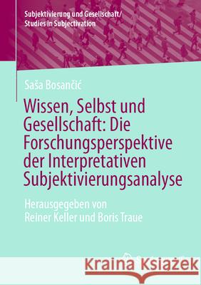 Wissen, Selbst Und Gesellschaft: Die Forschungsperspektive Der Interpretativen Subjektivierungsanalyse: Herausgegeben Von Reiner Keller Und Boris Trau Sasa Bosančic Reiner Keller Boris Traue 9783658478681 Springer vs - książka