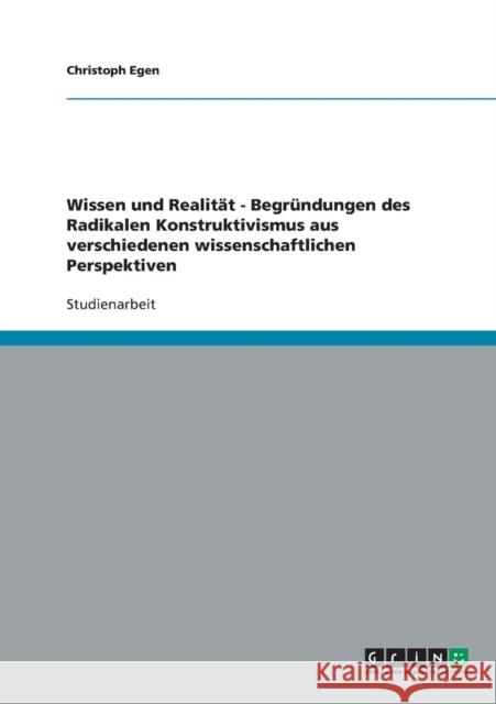 Wissen und Realität - Begründungen des Radikalen Konstruktivismus aus verschiedenen wissenschaftlichen Perspektiven Egen, Christoph 9783640522859 Grin Verlag - książka