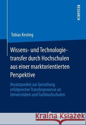 Wissens- Und Technologietransfer Durch Hochschulen Aus Einer Marktorientierten Perspektive: Ansatzpunkte Zur Gestaltung Erfolgreicher Transferprozesse Kesting, Tobias 9783658007188 Springer Gabler - książka