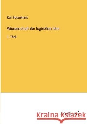 Wissenschaft der logischen Idee: 1. Theil Karl Rosenkranz 9783382005504 Anatiposi Verlag - książka